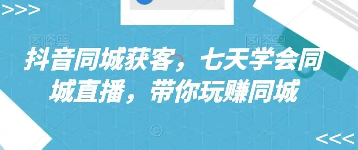抖音同城获客,七天学会同城直播,带你玩赚同城 抖音同城获客,七天学会同城直播,带你玩赚同城