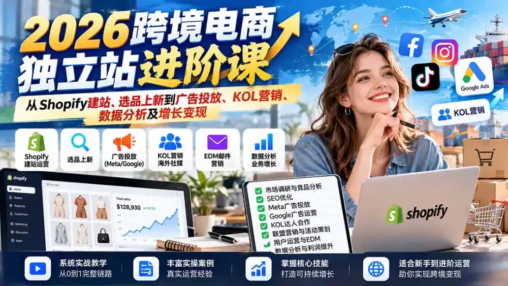 2026跨境电商独立站进阶课:从Shopify建站、选品上新到广告投放、KOL营销、数据分析及增长变现 2026跨境电商独立站进阶课:从Shopify建站、选品上新到广告投放、KOL营销、数据分析及增长变现