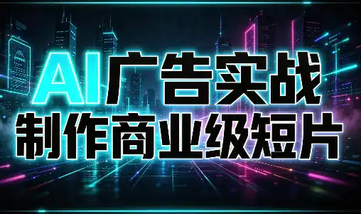 AI广告实战制作商业级短片 AI广告实战制作商业级短片