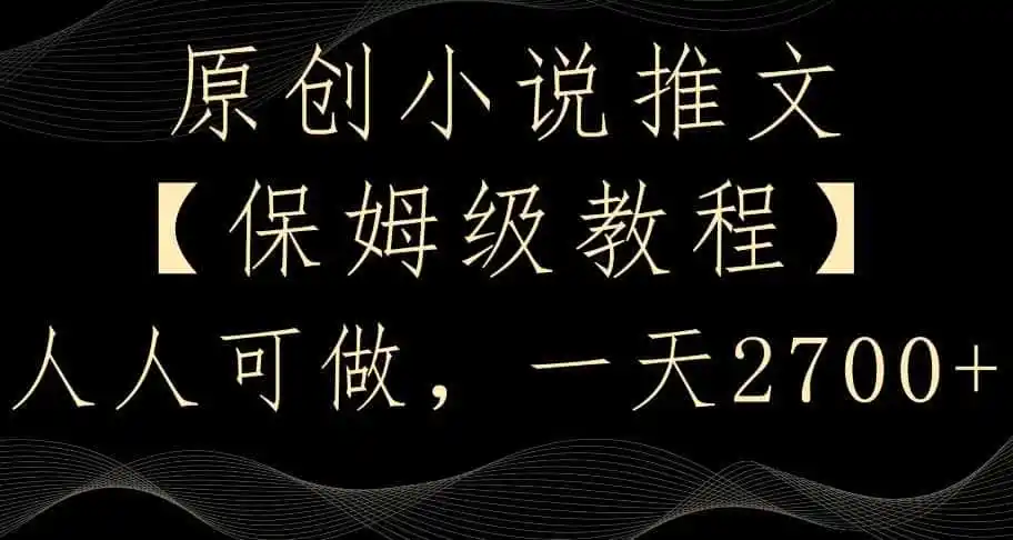 原创小说推文,保姆级教程,人人可做,一天2700【揭秘】 原创小说推文,保姆级教程,人人可做,一天2700【揭秘】