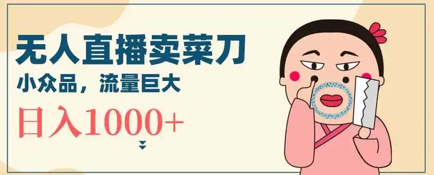无人冷门品直播新玩法,通过卖菜刀日入1000+【揭秘】 无人冷门品直播新玩法,通过卖菜刀日入1000+【揭秘】