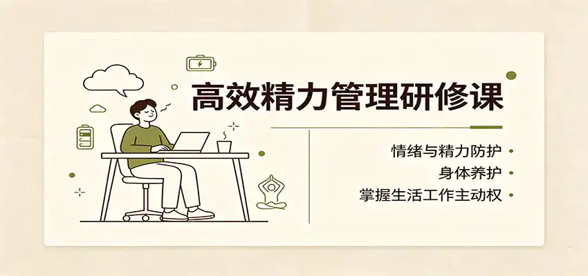 高效精力管理研修课：情绪与精力防护，身体养护，掌握生活工作主动权