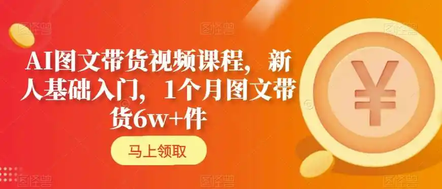 AI图文带货视频课程,新人基础入门,1个月图文带货6w+件 AI图文带货视频课程,新人基础入门,1个月图文带货6w+件