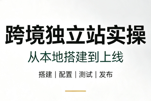 跨境独立站实操:从本地搭建到上线 跨境独立站实操:从本地搭建到上线