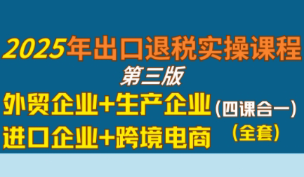 崔sir·出口退税实操-外贸企业+生产企业+跨境电商+进口企业(四课合一) 崔sir·出口退税实操-外贸企业+生产企业+跨境电商+进口企业(四课合一)
