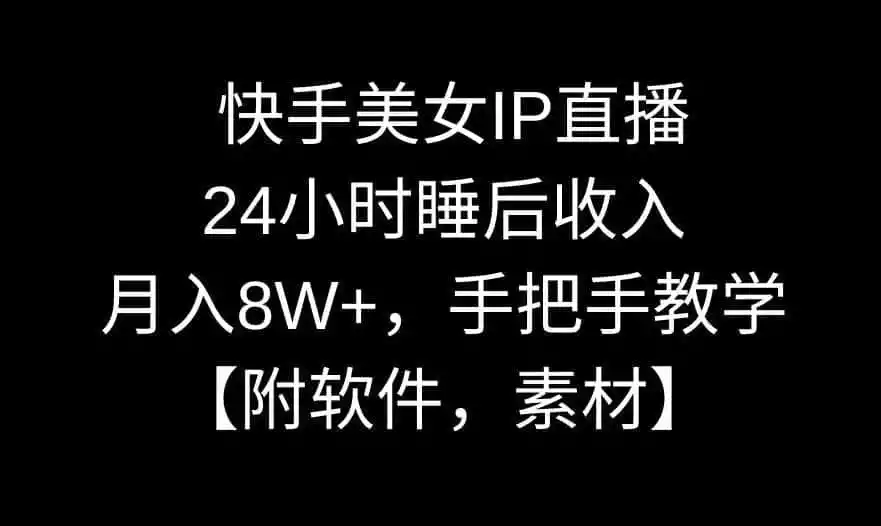 快手美女IP直播,24小时睡后收入,月入8W+,手把手教学【附软件,素材】【揭秘】 快手美女IP直播,24小时睡后收入,月入8W+,手把手教学【附软件,素材】【揭秘】