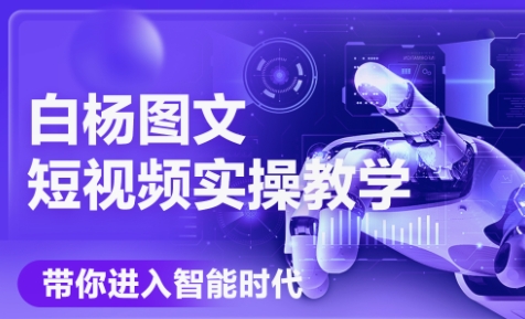 白杨老师·Ai图文短视频实操课(更新6月) 白杨老师·Ai图文短视频实操课(更新6月)