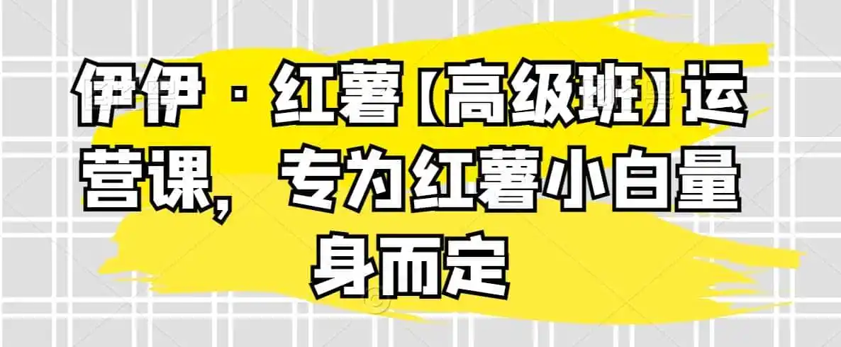 伊伊·红薯【高级班】运营课,专为红薯小白量身而定 伊伊·红薯【高级班】运营课,专为红薯小白量身而定
