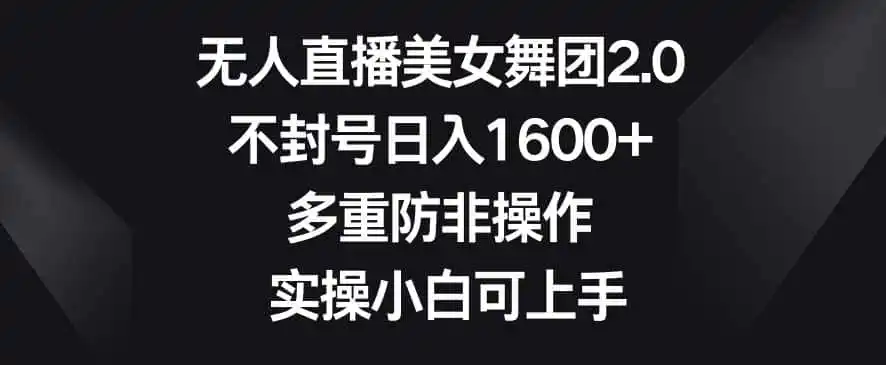 无人直播美女舞团2.0,不封号日入1600+,多重防非操作,实操小白可上手【揭秘】 无人直播美女舞团2.0,不封号日入1600+,多重防非操作,实操小白可上手【揭秘】
