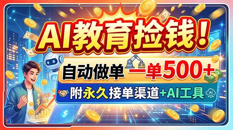 AI教育捡钱！自动做单一单500+，附永久接单渠道+AI工具