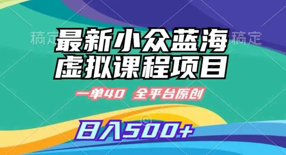 最新小众蓝海虚拟课程,一单40元,全平台纯原创,轻松日入500+【揭秘】 最新小众蓝海虚拟课程,一单40元,全平台纯原创,轻松日入500+【揭秘】