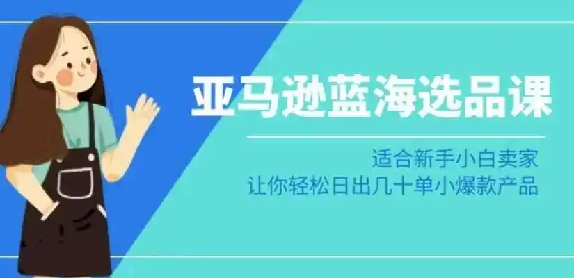 亚马逊-蓝海选品课:适合新手小白卖家,让你轻松日出几十单小爆款产品 亚马逊-蓝海选品课:适合新手小白卖家,让你轻松日出几十单小爆款产品