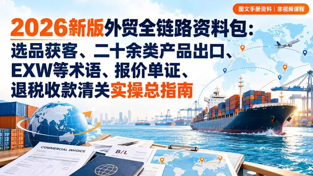 2026新版外贸全链路资料包:选品获客、二十余类产品出口、EXW等术语、报价单证、退税收款清关实操总指南 2026新版外贸全链路资料包:选品获客、二十余类产品出口、EXW等术语、报价单证、退税收款清关实操总指南