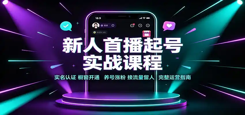 新人首播起号实战课程:实名认证橱窗开通,养号涨粉,接流量留人完整运营指南 新人首播起号实战课程:实名认证橱窗开通,养号涨粉,接流量留人完整运营指南