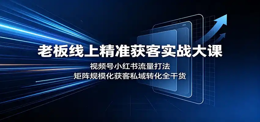 老板线上精准获客实战大课:视频号小红书流量打法,矩阵规模化获客私域转化全干货 老板线上精准获客实战大课:视频号小红书流量打法,矩阵规模化获客私域转化全干货