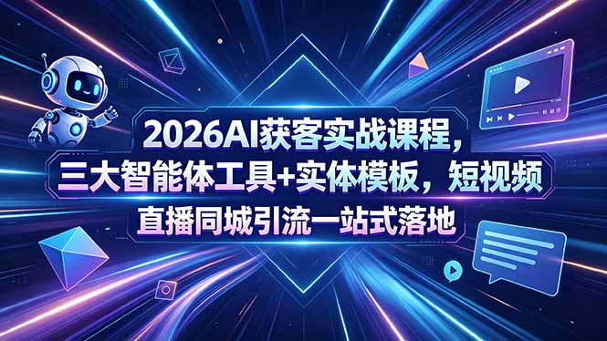 2026AI获客实战课程,三大智能体工具+实体模板,短视频直播同城引流一站式落地 2026AI获客实战课程,三大智能体工具+实体模板,短视频直播同城引流一站式落地