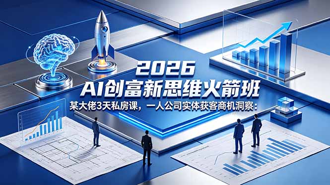 2026 AI 创富新思维火箭班:某大佬3天私房课,一人公司实体获客商机洞察 2026 AI 创富新思维火箭班:某大佬3天私房课,一人公司实体获客商机洞察