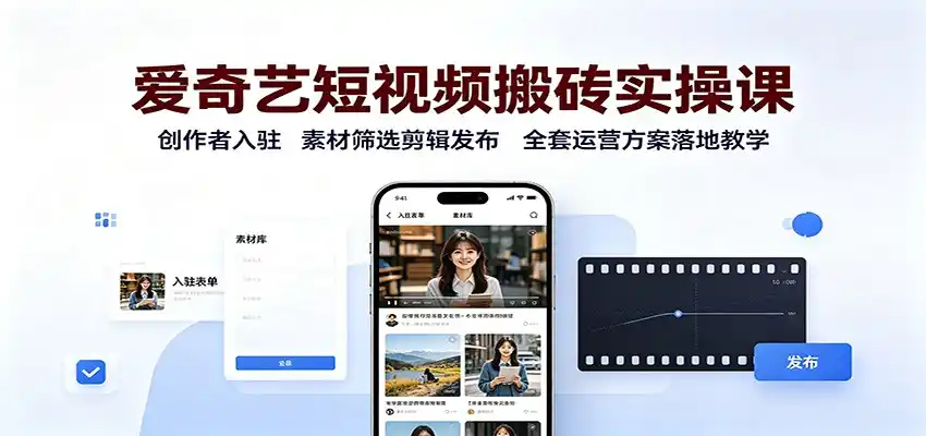 爱奇艺短视频搬砖实操课：创作者入驻，素材筛选剪辑发布，全套运营方案落地教学