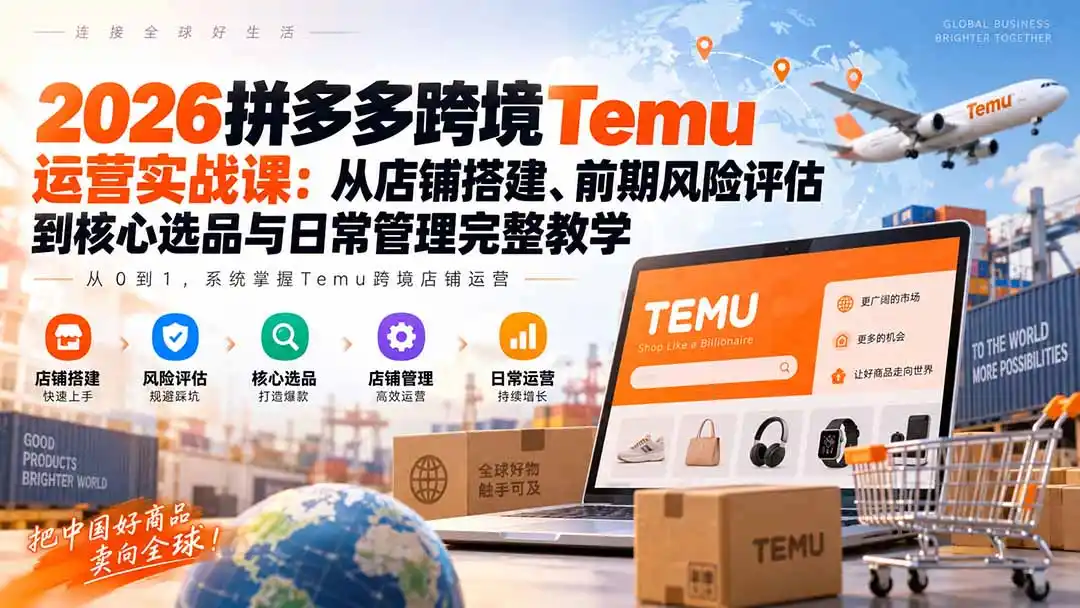 2026拼多多跨境Temu运营实战课:从店铺搭建、前期风险评估到核心选品与日常管理完整教学 2026拼多多跨境Temu运营实战课:从店铺搭建、前期风险评估到核心选品与日常管理完整教学